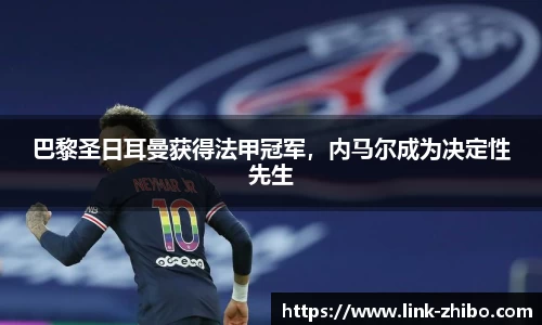 巴黎圣日耳曼获得法甲冠军，内马尔成为决定性先生