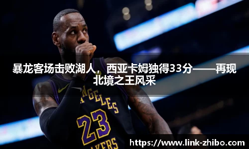 暴龙客场击败湖人，西亚卡姆独得33分——再现北境之王风采