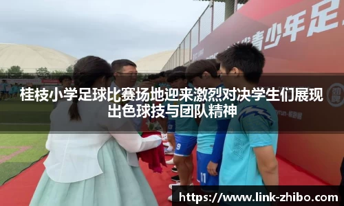 桂枝小学足球比赛场地迎来激烈对决学生们展现出色球技与团队精神