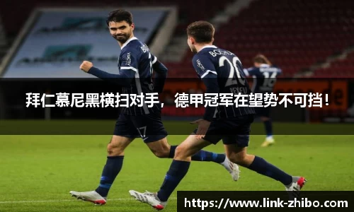 拜仁慕尼黑横扫对手，德甲冠军在望势不可挡！