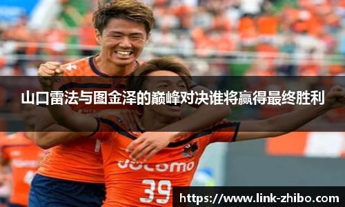 山口雷法与图金泽的巅峰对决谁将赢得最终胜利