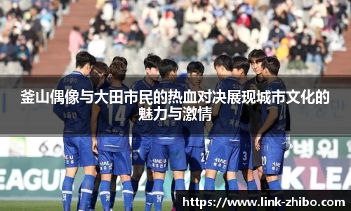 釜山偶像与大田市民的热血对决展现城市文化的魅力与激情