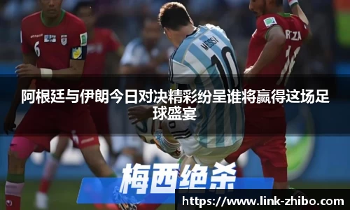 阿根廷与伊朗今日对决精彩纷呈谁将赢得这场足球盛宴