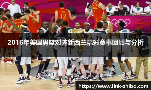 2016年美国男篮对阵新西兰精彩赛事回顾与分析