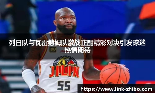 列日队与瓦雷赫姆队激战正酣精彩对决引发球迷热情期待