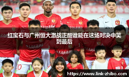 红宝石与广州恒大激战正酣谁能在这场对决中笑到最后