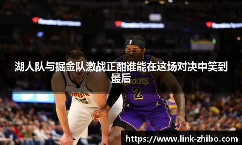 湖人队与掘金队激战正酣谁能在这场对决中笑到最后