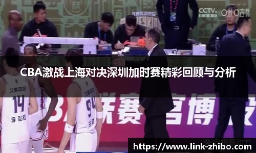 CBA激战上海对决深圳加时赛精彩回顾与分析