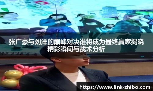 张广豪与刘洋的巅峰对决谁将成为最终赢家揭晓精彩瞬间与战术分析