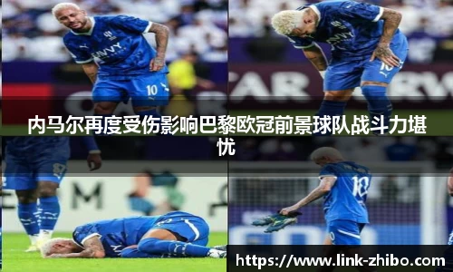内马尔再度受伤影响巴黎欧冠前景球队战斗力堪忧