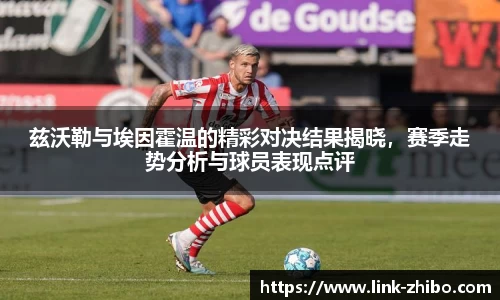 兹沃勒与埃因霍温的精彩对决结果揭晓，赛季走势分析与球员表现点评