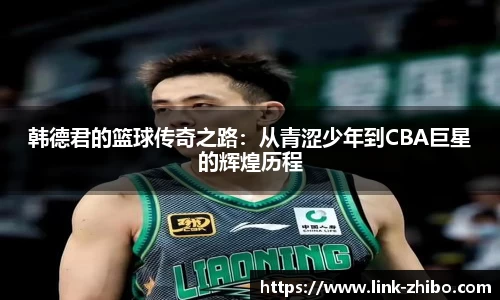 韩德君的篮球传奇之路：从青涩少年到CBA巨星的辉煌历程