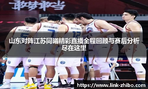 山东对阵江苏同曦精彩直播全程回顾与赛后分析尽在这里
