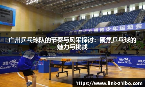 广州乒乓球队的节奏与风采探讨：聚焦乒乓球的魅力与挑战