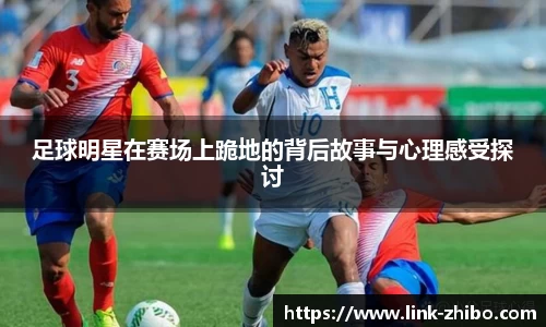 足球明星在赛场上跪地的背后故事与心理感受探讨