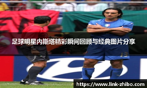 足球明星内斯塔精彩瞬间回顾与经典图片分享