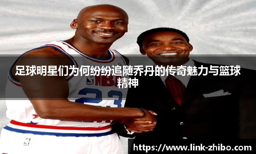 足球明星们为何纷纷追随乔丹的传奇魅力与篮球精神