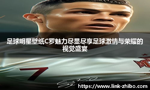 足球明星壁纸C罗魅力尽显尽享足球激情与荣耀的视觉盛宴