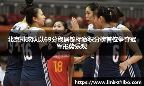 北京排球队以69分稳居锦标赛积分榜首位争夺冠军形势乐观